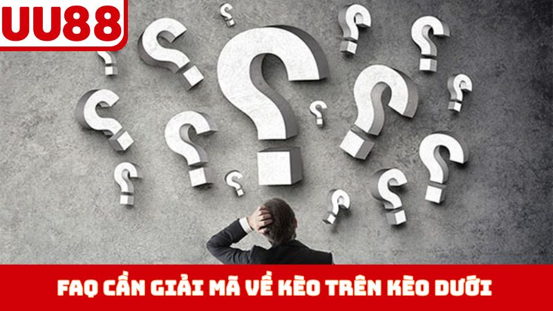 FAQ cần giải mã về kèo trên kèo dưới